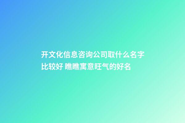 开文化信息咨询公司取什么名字比较好 瞧瞧寓意旺气的好名-第1张-公司起名-玄机派